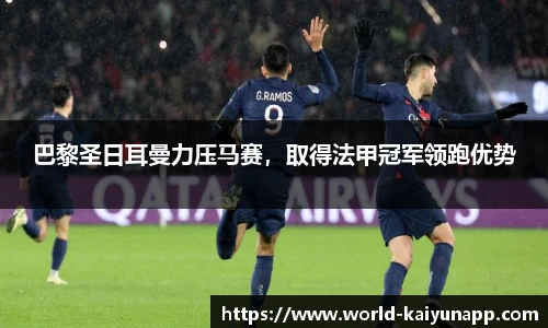 巴黎圣日耳曼力压马赛，取得法甲冠军领跑优势