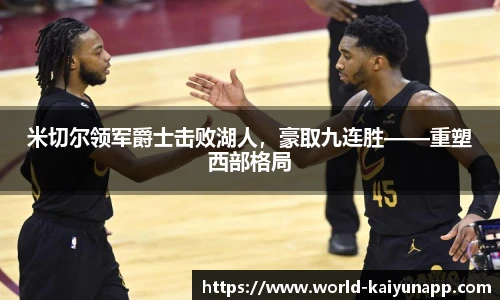 米切尔领军爵士击败湖人，豪取九连胜——重塑西部格局