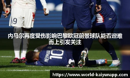 内马尔再度受伤影响巴黎欧冠前景球队能否迎难而上引发关注